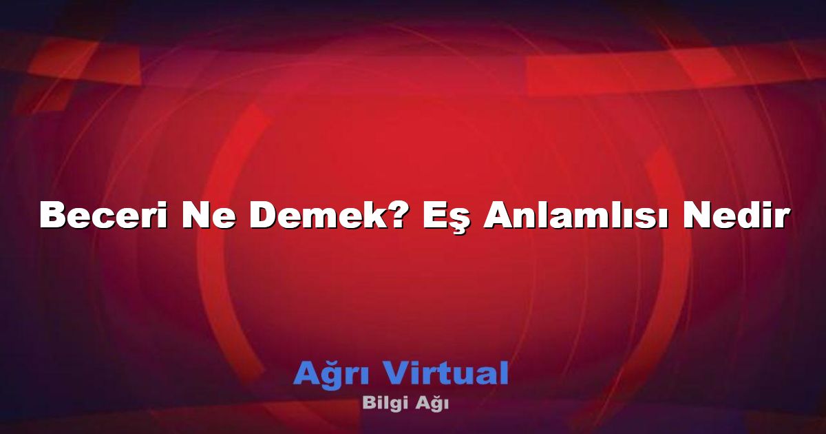 Beceri Ne Demek? Eş Anlamlısı Nedir