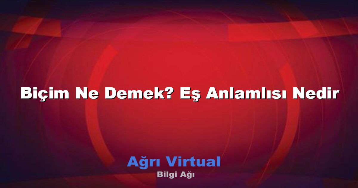 Biçim Ne Demek? Eş Anlamlısı Nedir