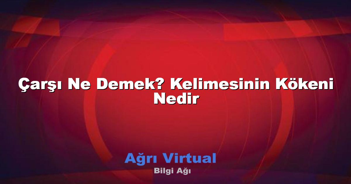 Çarşı Ne Demek? Kelimesinin Kökeni Nedir
