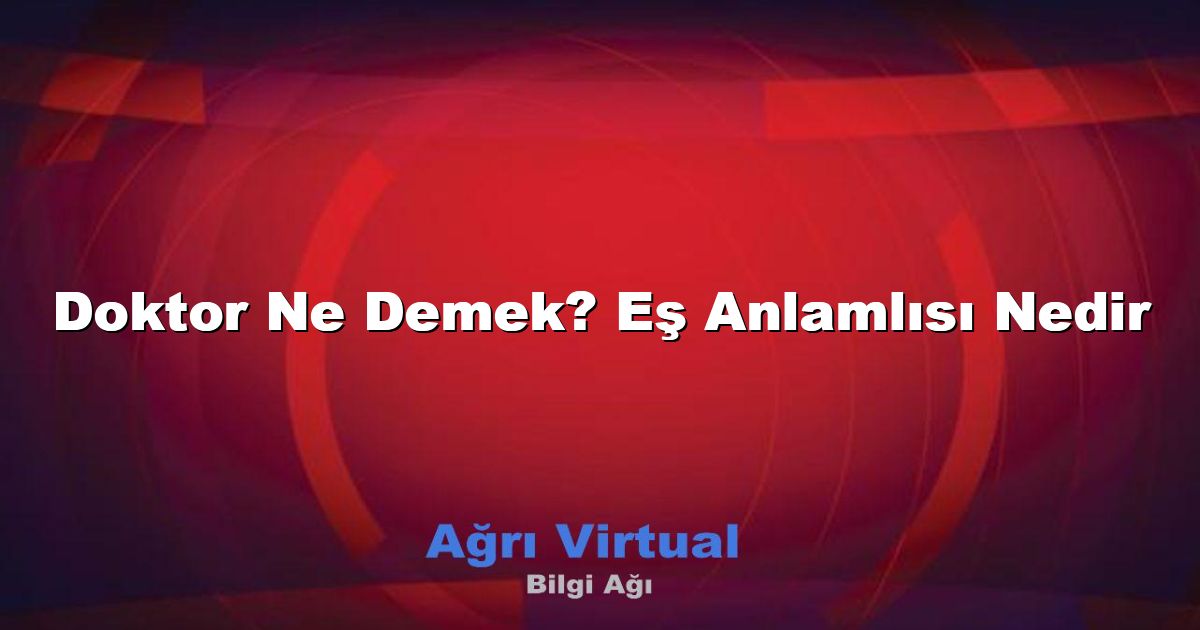 Doktor Ne Demek? Eş Anlamlısı Nedir