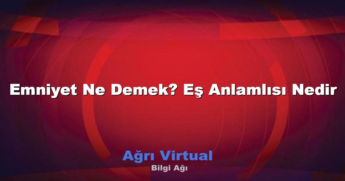 Emniyet Ne Demek? Eş Anlamlısı Nedir
