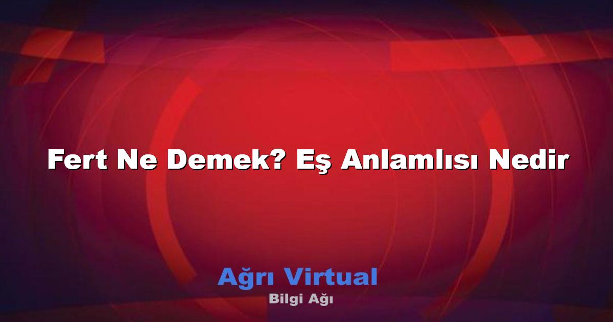 Fert Ne Demek? Eş Anlamlısı Nedir