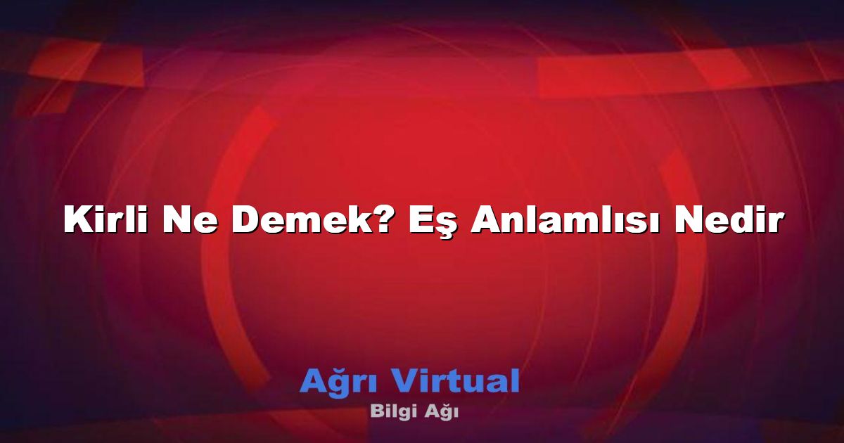Kirli Ne Demek? Eş Anlamlısı Nedir