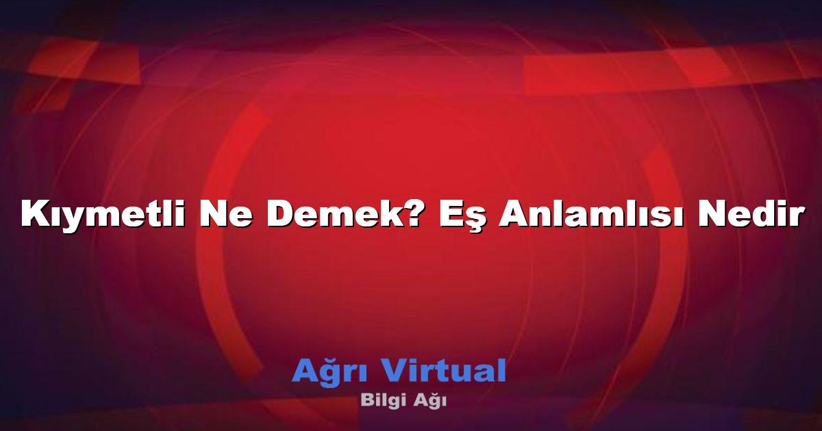 Kıymetli Ne Demek? Eş Anlamlısı Nedir