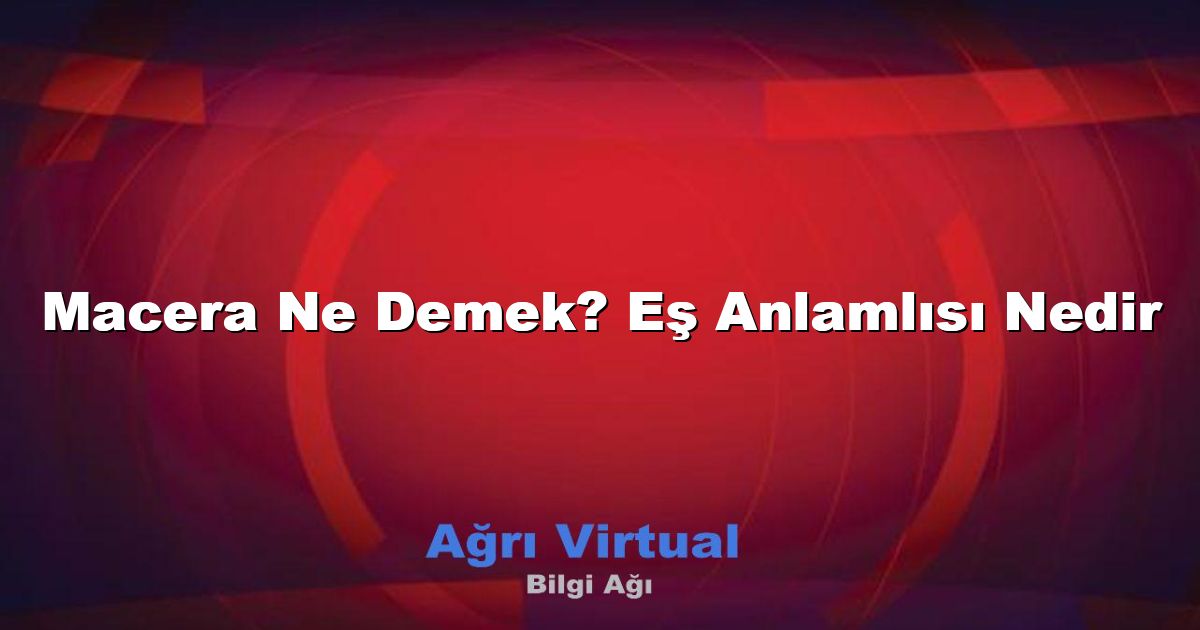 Macera Ne Demek? Eş Anlamlısı Nedir