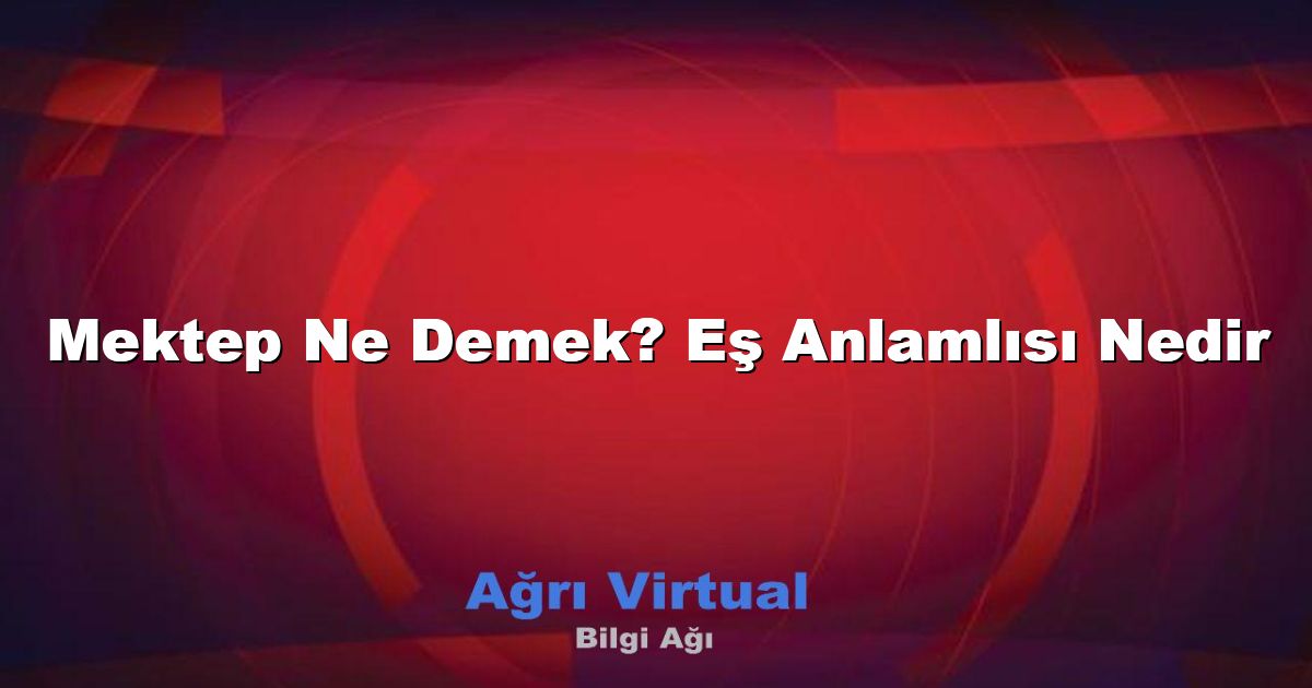 Mektep Ne Demek? Eş Anlamlısı Nedir