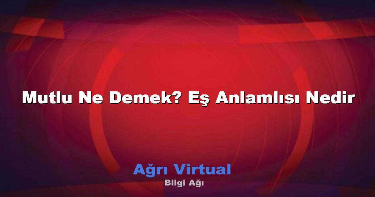 Mutlu Ne Demek? Eş Anlamlısı Nedir