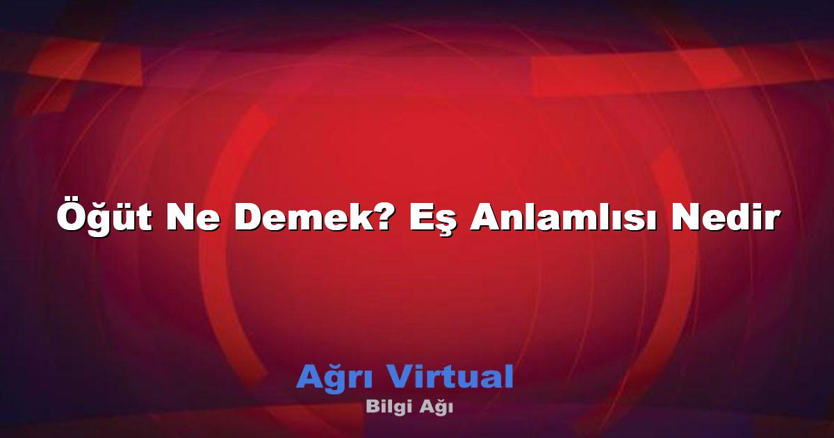 Öğüt Ne Demek? Eş Anlamlısı Nedir