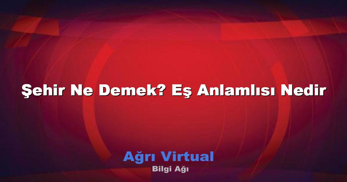Şehir Ne Demek? Eş Anlamlısı Nedir